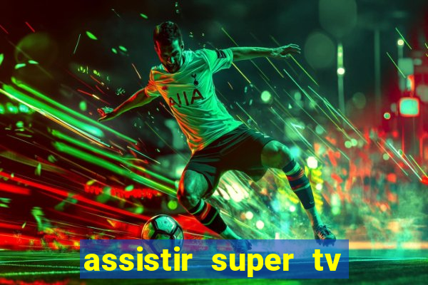 assistir super tv ao vivo